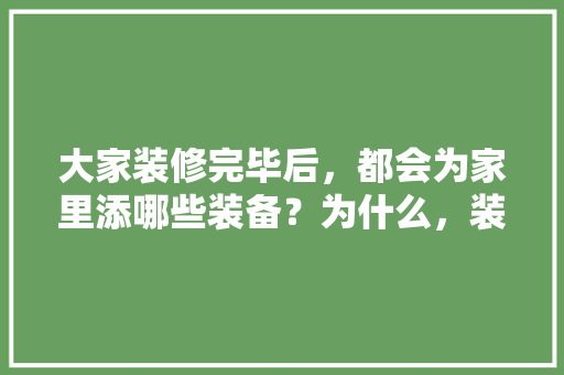 大家装修完毕后，都会为家里添哪些装备？为什么，装修需要准备什么家电设备。 大家装修完毕后，都会为家里添哪些装备？为什么，装修需要准备什么家电设备。 装修知识
