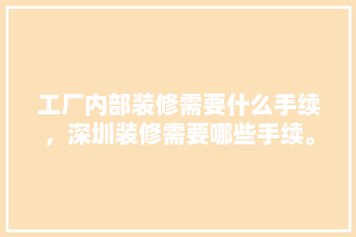 工厂内部装修需要什么手续，深圳装修需要哪些手续。 工厂内部装修需要什么手续，深圳装修需要哪些手续。 二手房