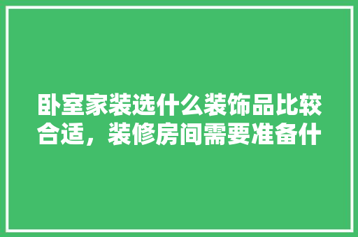卧室家装选什么装饰品比较合适，装修房间需要准备什么东西。 卧室家装选什么装饰品比较合适，装修房间需要准备什么东西。 家居装饰