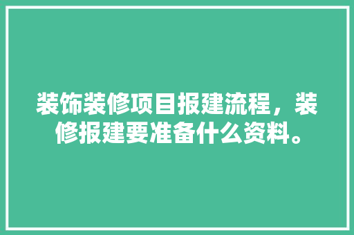 装饰装修项目报建流程，装修报建要准备什么资料。 装饰装修项目报建流程，装修报建要准备什么资料。 家居装饰