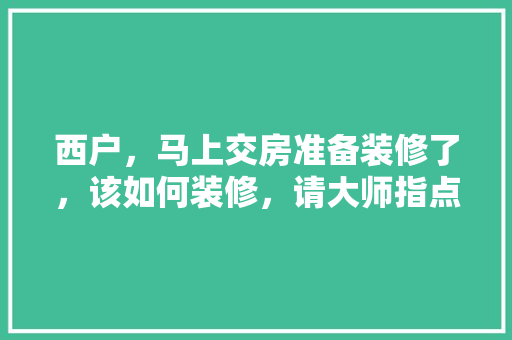 西户，马上交房准备装修了，该如何装修，请大师指点，装修房子前业主准备什么东西。 西户，马上交房准备装修了，该如何装修，请大师指点，装修房子前业主准备什么东西。 家居装饰