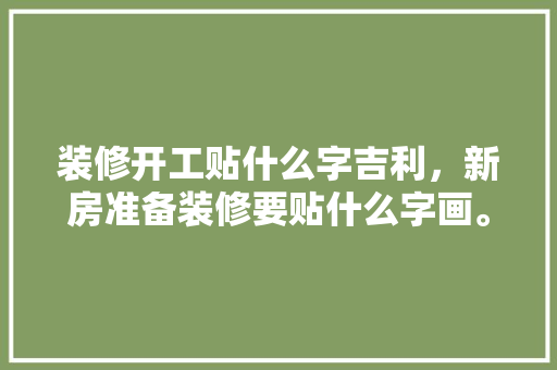 装修开工贴什么字吉利，新房准备装修要贴什么字画。 装修开工贴什么字吉利，新房准备装修要贴什么字画。 家居装饰