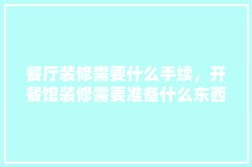 餐厅装修需要什么手续，开餐馆装修需要准备什么东西。 餐厅装修需要什么手续，开餐馆装修需要准备什么东西。 买房须知