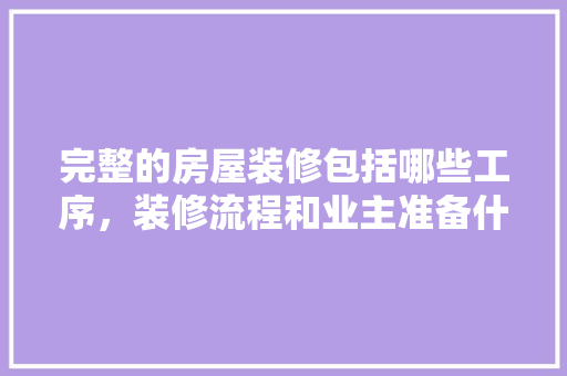 完整的房屋装修包括哪些工序，装修流程和业主准备什么东西。 完整的房屋装修包括哪些工序，装修流程和业主准备什么东西。 家居设计