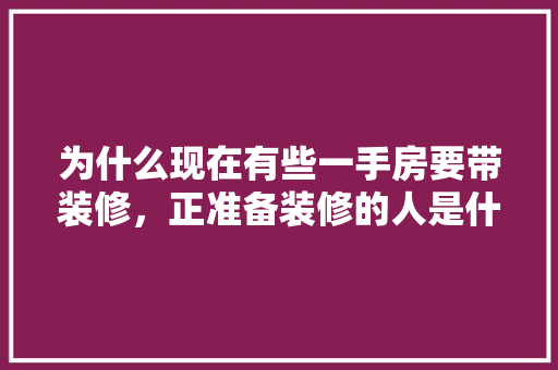 为什么现在有些一手房要带装修，正准备装修的人是什么人啊。 为什么现在有些一手房要带装修，正准备装修的人是什么人啊。 二手房