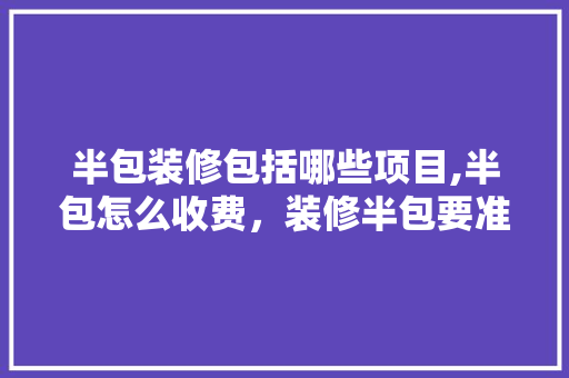 半包装修包括哪些项目,半包怎么收费，装修半包要准备什么材料。 半包装修包括哪些项目,半包怎么收费，装修半包要准备什么材料。 二手房