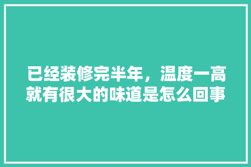 已经装修完半年，温度一高就有很大的味道是怎么回事？应该怎么办，夏天室内装修准备什么材料。 已经装修完半年，温度一高就有很大的味道是怎么回事？应该怎么办，夏天室内装修准备什么材料。 装修知识