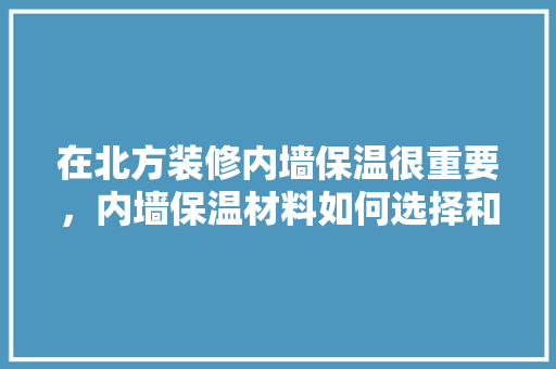 在北方装修内墙保温很重要，内墙保温材料如何选择和施工，装修内墙要准备什么材料呢。 在北方装修内墙保温很重要，内墙保温材料如何选择和施工，装修内墙要准备什么材料呢。 买房须知