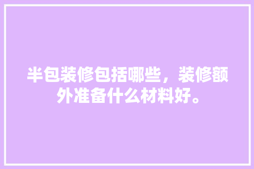 半包装修包括哪些，装修额外准备什么材料好。 半包装修包括哪些，装修额外准备什么材料好。 买房须知