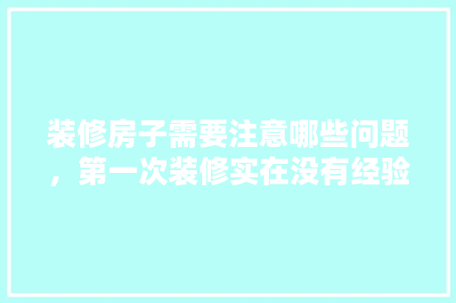 装修房子需要注意哪些问题，第一次装修实在没有经验，准备装修应注意什么事项。 装修房子需要注意哪些问题，第一次装修实在没有经验，准备装修应注意什么事项。 二手房