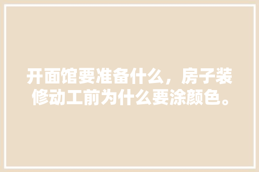 开面馆要准备什么，房子装修动工前为什么要涂颜色。 开面馆要准备什么，房子装修动工前为什么要涂颜色。 家居设计