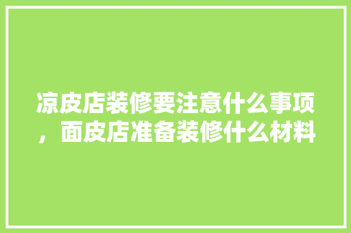 凉皮店装修要注意什么事项，面皮店准备装修什么材料。 凉皮店装修要注意什么事项，面皮店准备装修什么材料。 二手房