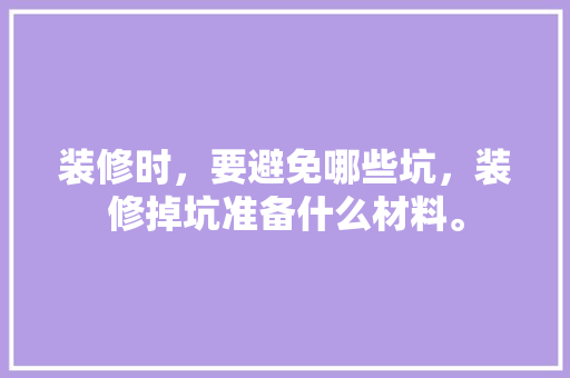 装修时，要避免哪些坑，装修掉坑准备什么材料。 装修时，要避免哪些坑，装修掉坑准备什么材料。 二手房