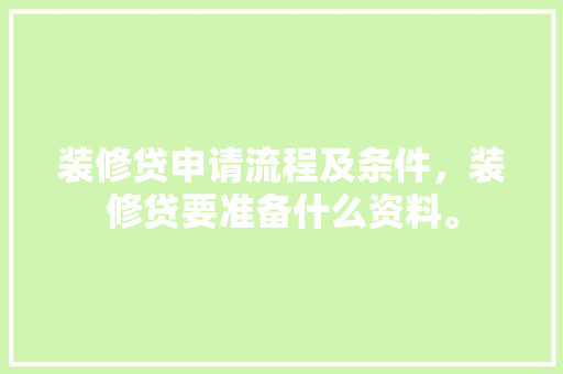 装修贷申请流程及条件，装修贷要准备什么资料。 装修贷申请流程及条件，装修贷要准备什么资料。 家居装饰
