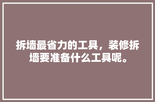 拆墙最省力的工具，装修拆墙要准备什么工具呢。 拆墙最省力的工具，装修拆墙要准备什么工具呢。 家居装饰