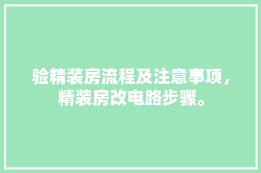 验精装房流程及注意事项，精装房改电路步骤。 验精装房流程及注意事项，精装房改电路步骤。 买房须知