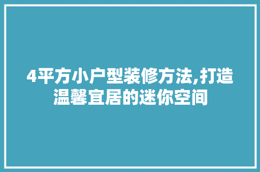 4平方小户型装修方法,打造温馨宜居的迷你空间 4平方小户型装修方法,打造温馨宜居的迷你空间 买房须知