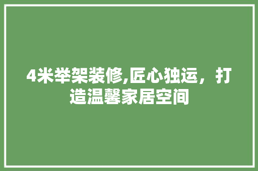 4米举架装修,匠心独运，打造温馨家居空间 4米举架装修,匠心独运，打造温馨家居空间 家居装饰