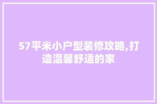 57平米小户型装修攻略,打造温馨舒适的家 57平米小户型装修攻略,打造温馨舒适的家 家居设计