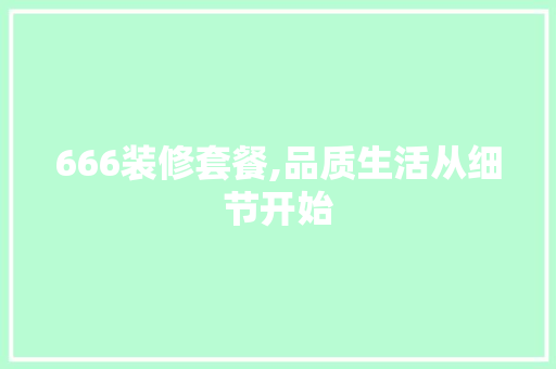 666装修套餐,品质生活从细节开始 666装修套餐,品质生活从细节开始 买房须知