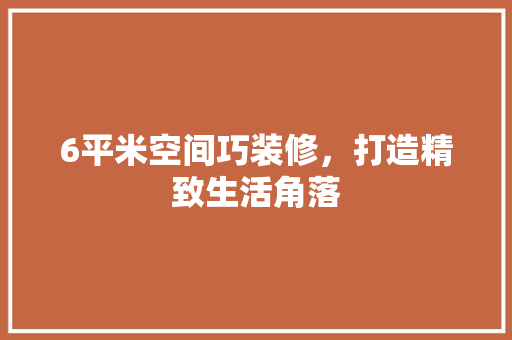 6平米空间巧装修，打造精致生活角落 6平米空间巧装修，打造精致生活角落 家居装饰