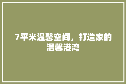 7平米温馨空间，打造家的温馨港湾 7平米温馨空间，打造家的温馨港湾 家居装饰