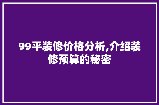 99平装修价格分析,介绍装修预算的秘密 99平装修价格分析,介绍装修预算的秘密 二手房