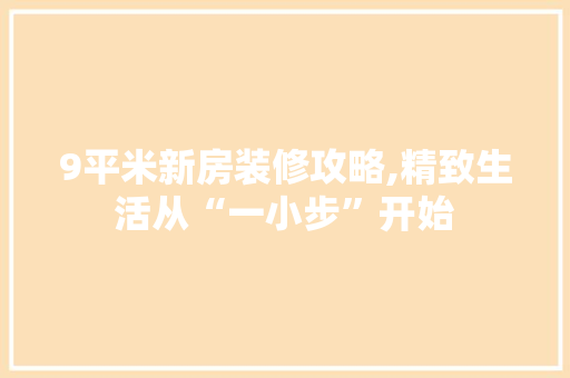 9平米新房装修攻略,精致生活从“一小步”开始 9平米新房装修攻略,精致生活从“一小步”开始 买房须知