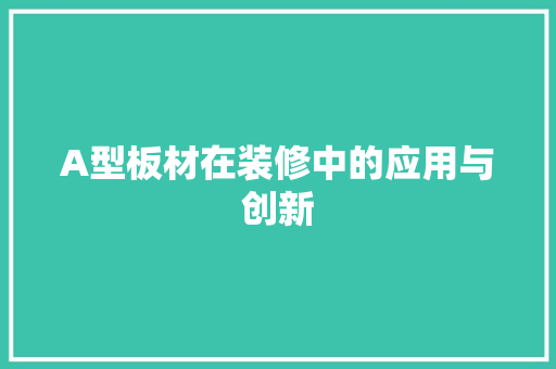 A型板材在装修中的应用与创新 A型板材在装修中的应用与创新 家居设计