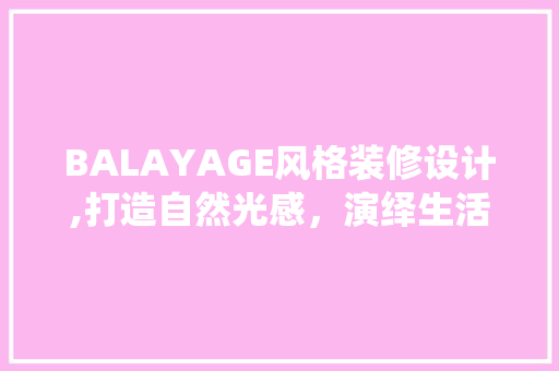 BALAYAGE风格装修设计,打造自然光感，演绎生活美学 BALAYAGE风格装修设计,打造自然光感，演绎生活美学 家居装饰