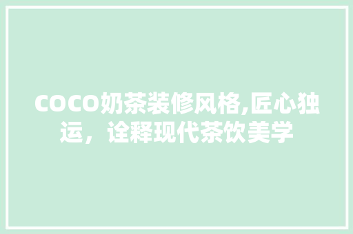 COCO奶茶装修风格,匠心独运，诠释现代茶饮美学 COCO奶茶装修风格,匠心独运，诠释现代茶饮美学 装修知识