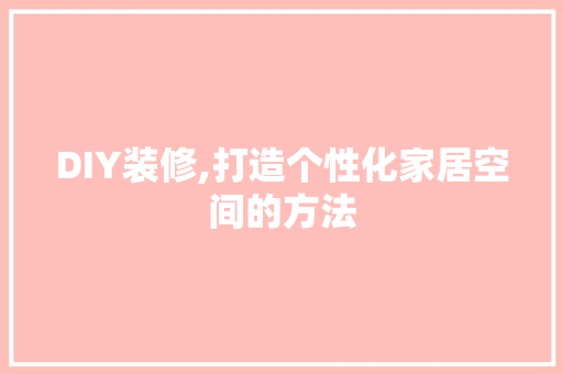 DIY装修,打造个性化家居空间的方法 DIY装修,打造个性化家居空间的方法 家居装饰