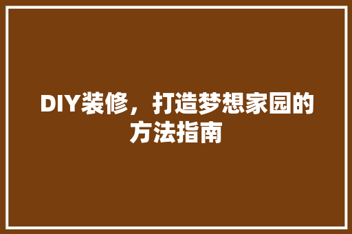 DIY装修，打造梦想家园的方法指南 DIY装修，打造梦想家园的方法指南 装修知识