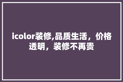 icolor装修,品质生活，价格透明，装修不再贵 icolor装修,品质生活，价格透明，装修不再贵 二手房