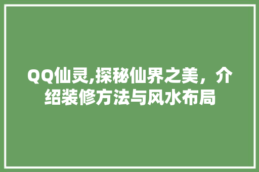 QQ仙灵,探秘仙界之美，介绍装修方法与风水布局 QQ仙灵,探秘仙界之美，介绍装修方法与风水布局 家居装饰