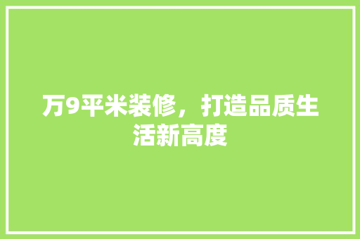 万9平米装修，打造品质生活新高度 万9平米装修，打造品质生活新高度 买房须知