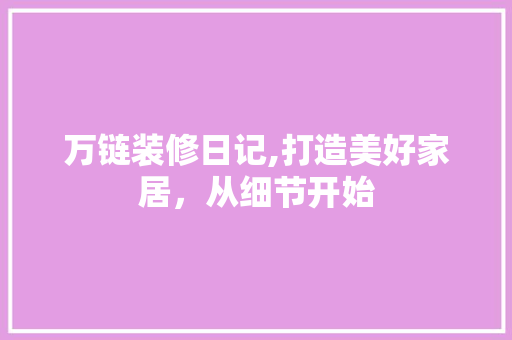 万链装修日记,打造美好家居，从细节开始 万链装修日记,打造美好家居，从细节开始 二手房