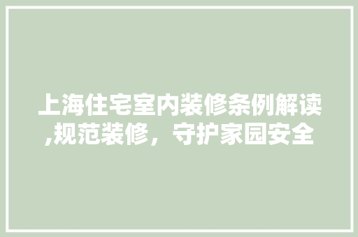 上海住宅室内装修条例解读,规范装修，守护家园安全与品质 上海住宅室内装修条例解读,规范装修，守护家园安全与品质 买房须知