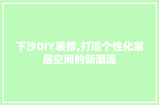 下沙DIY装修,打造个性化家居空间的新潮流 下沙DIY装修,打造个性化家居空间的新潮流 二手房