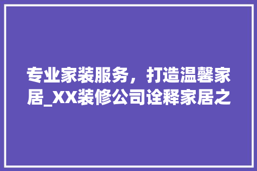专业家装服务，打造温馨家居_XX装修公司诠释家居之美 专业家装服务，打造温馨家居_XX装修公司诠释家居之美 家居装饰
