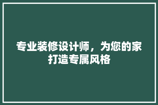 专业装修设计师，为您的家打造专属风格 专业装修设计师，为您的家打造专属风格 买房须知