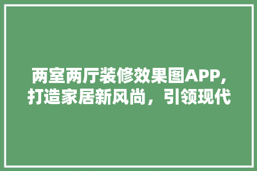 两室两厅装修效果图APP,打造家居新风尚，引领现代生活潮流 两室两厅装修效果图APP,打造家居新风尚，引领现代生活潮流 装修知识