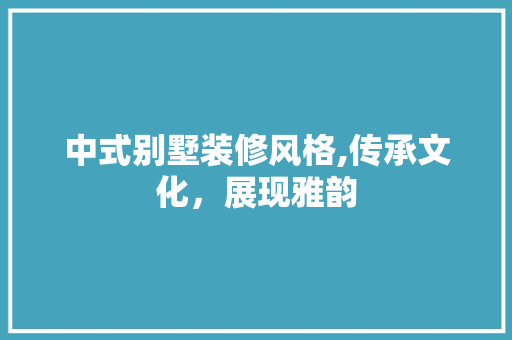 中式别墅装修风格,传承文化，展现雅韵 中式别墅装修风格,传承文化，展现雅韵 家居设计