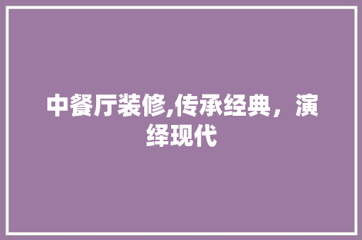 中餐厅装修,传承经典，演绎现代 中餐厅装修,传承经典，演绎现代 二手房