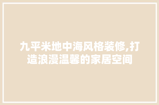 九平米地中海风格装修,打造浪漫温馨的家居空间 九平米地中海风格装修,打造浪漫温馨的家居空间 装修知识