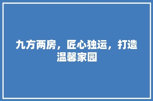 九方两房，匠心独运，打造温馨家园 九方两房，匠心独运，打造温馨家园 家居设计