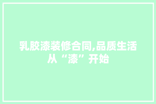 乳胶漆装修合同,品质生活从“漆”开始 乳胶漆装修合同,品质生活从“漆”开始 家居设计