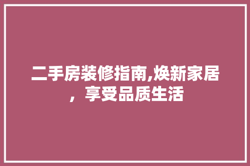 二手房装修指南,焕新家居，享受品质生活 二手房装修指南,焕新家居，享受品质生活 二手房
