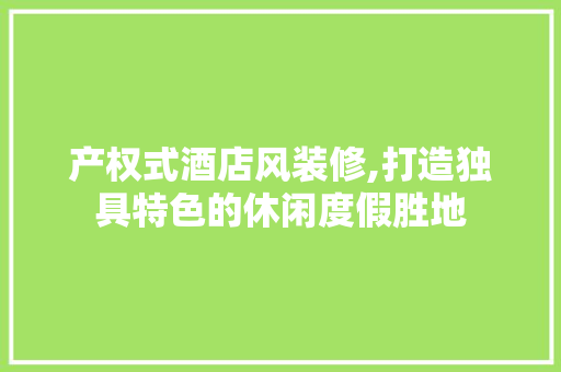 产权式酒店风装修,打造独具特色的休闲度假胜地 产权式酒店风装修,打造独具特色的休闲度假胜地 买房须知