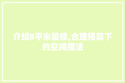 介绍8平米装修,合理预算下的空间魔法 介绍8平米装修,合理预算下的空间魔法 买房须知